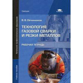 

Технология газовой сварки и резки металлов. Рабочая тетрадь. Учебное пособие. Овчинников В.В.