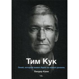 

Тим Кук. Гений, который вывел Apple на новый уровень. Кани Л.