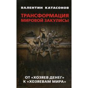 

Трансформация мировой закулисы. От «хозяев денег» к « хозяевам мира». Катасонов В.Ю.