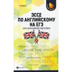 

Эссе по английскому на ЕГЭ: курс интенсивной подготовки. 2-е изд. Ягудена А.
