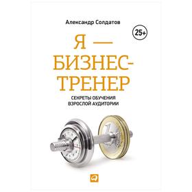 

Я - бизнес-тренер. 3-е издание, дополненное. Солдатов А.