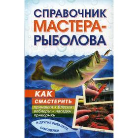 

Справочник мастера-рыболова. Как смастерить приманки, блесны, воблеры, насадки, прикормки и другие рыбацкие самоделки. Сост. Сторожев К.