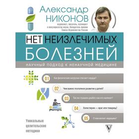 

Нет неизлечимых болезней. Научный подход к ненаучной медицине. Никонов А. П.