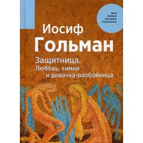 

Защитница. Любовь, химия и девочка-разбойница. Гольман И.