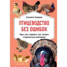 

Птицеводство без ошибок. Куры, утки, индюшки, гуси, цесарки и перепела для начинающих. Смирнова Е.