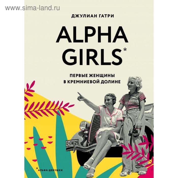 

Alpha Girls. Первые женщины в кремниевой долине. Гатри Д.