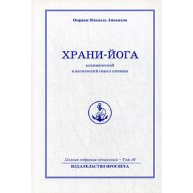 

Храни йога. Алхимический и магический смысл питания. Т. 16. Айванхов О.М.