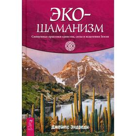 

Экошаманизм. Священные практики единства, силы и исцеления Земли. Эндреди Дж.