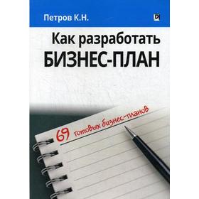 

Как разработать бизнес-план. 69 готовых бизнес-планов (обл.). Петров К.Н.