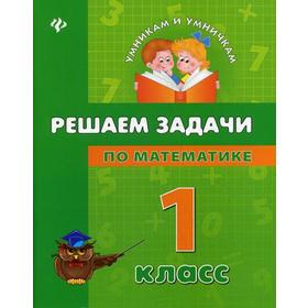 

Решаем задачи по математике: 1 кл. Умникам и умничкам. Крипак В.В.