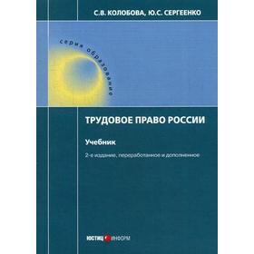

Трудовое право России. Учебник. 2-е издание, переработанное и дополненное. Колобова С. В., Сергеенко Ю. С.