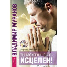 

Ты можешь быть исцелен! Авторский курс целителя Владимира Муранова. Муранов В.