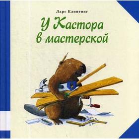 

У Кастора в мастерской: познавательная сказка с картинками. Клинтинг Л.