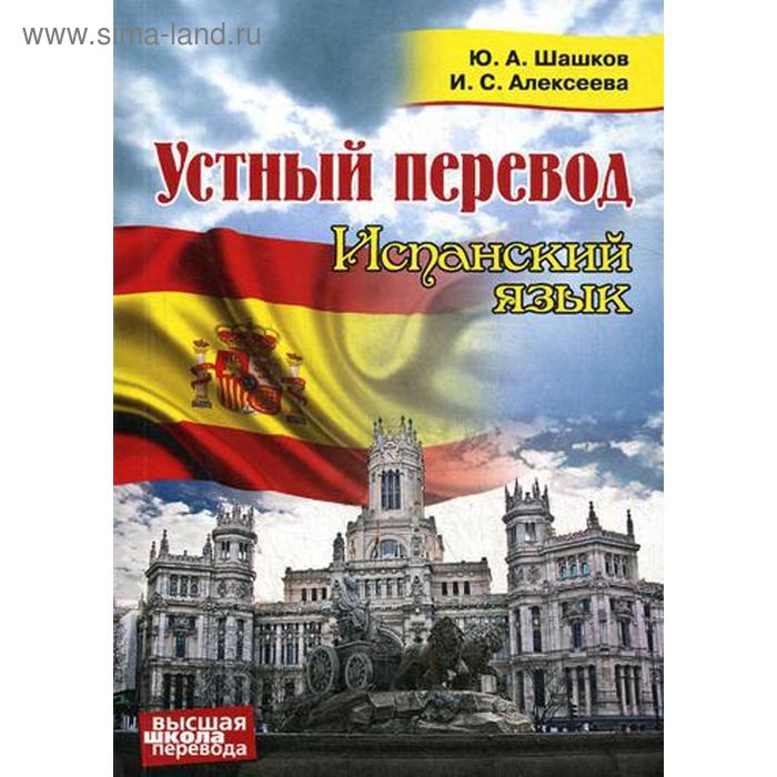 

Устный перевод. Испанский язык. Курс для начинающих: Учебное пособие. Шашков Ю.А., Алексеева И.С.