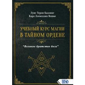 

Учебный курс магии в тайном ордене «Великое братство Бога». Луис Терли Каллинг, Карл Ллевеллин Вешке