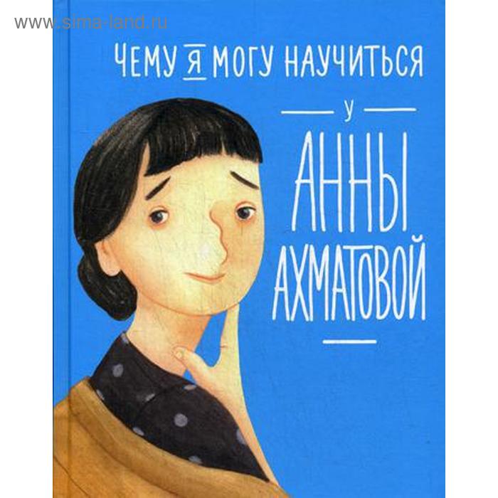 Чему я могу научиться у Анны Ахматовой. Смешливая Е., Богомаз Л.