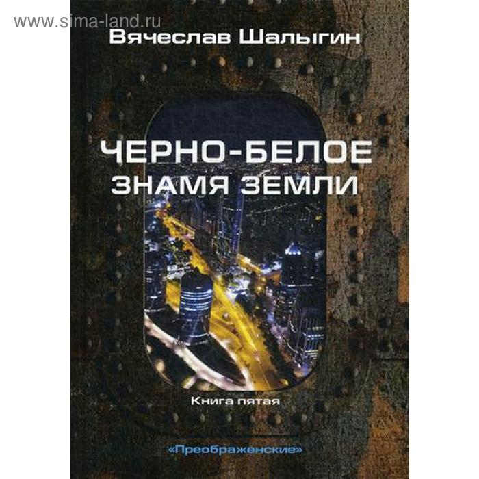 Черно-белое знамя Земли. Книга 5. Цикл Преображенские. Шалыгин В. чужое наследие книга 2 цикл преображенские шалыгин в