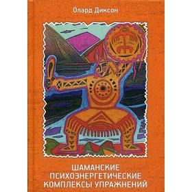 

Шаманские психоэнергетические комплексы упражнений. Диксон О.