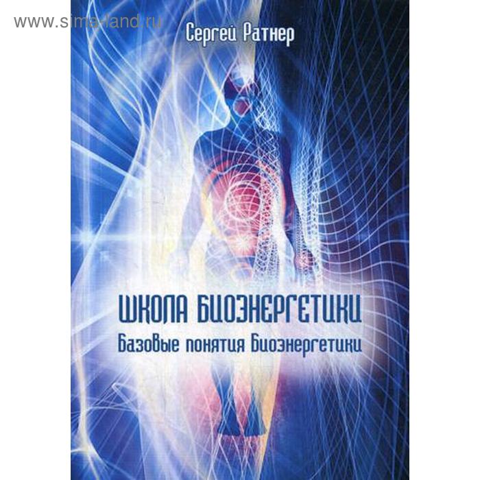 

Школа биоэнергетики. Базовые понятия Биоэнергетики. Ратнер С.