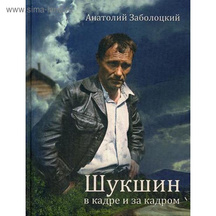 

Шукшин в кадре и за кадром. Записки кинооператора. Заболоцкий А.Д.