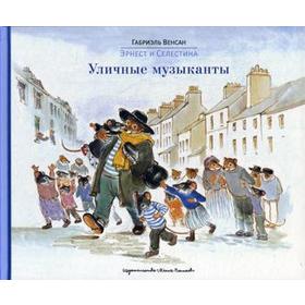 

Эрнест и Селестина: Уличные музыканты: истории в картинках: сборник. Венсан Г.