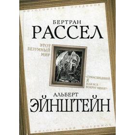 

Этот безумный мир. «Сумасшедший я или все вокруг меня». Рассел Б., Эйнштейн А.