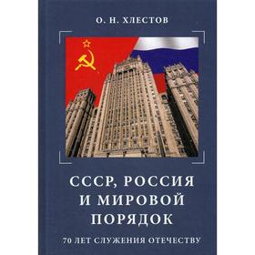 

СССР, Россия и мировой порядок. 70 лет служения Отечеству. 3-е издание Хлестов О. Н.