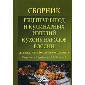 

Сборник рецептур блюд и кулинарных изделий кухонь народов России для предприятий общественного питания: 5-е издание, стер. Под ред. Васюковой А. Т.