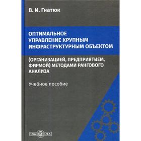 

Оптимальное управление крупным инфраструктурным объектом (организацией, предприятием, фирмой) методами рангового анализа: Учебное пособие. 2-е издание