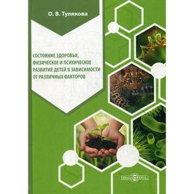 

Состояние здоровья, физическое и психическое развитие детей в зависимости от различных факторов: монография. 2-е издание, стер. Тулякова О. В.