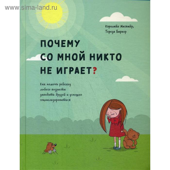 

Почему со мной никто не играет Как помочь ребенку любого возраста заводить друзей и успешно социализироваться. Магвайр К.