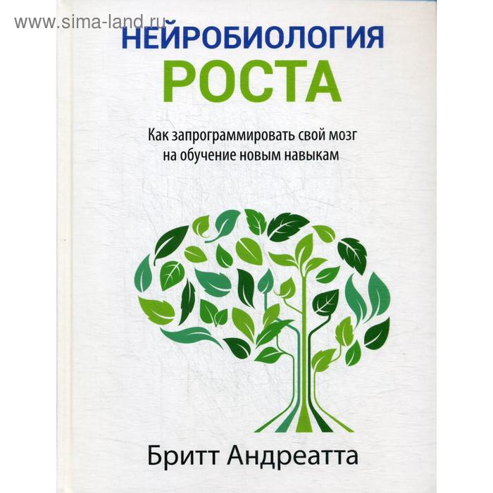 

Нейробиология роста: как запрограммировать свой мозг на обучение новым навыкам. Андреатта Б.