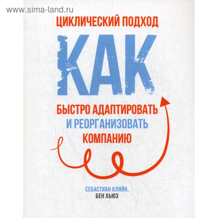 Циклический подход: как быстро адаптировать и реорганизовать компанию. Кляйн С.