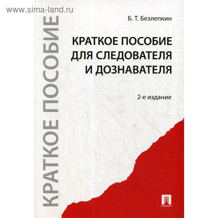 Краткое пособие для следователя и дознавателя. 2-е издание, перераб. и доп. Безлепкин Б. Т. краткое пособие для следователя и дознавателя 2 е издание перераб и доп безлепкин б т