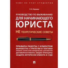 

Руководство по выживанию для начинающего юриста. НЕ теоретические советы. Учебно-практическое пособие. Наумова Л. Н.