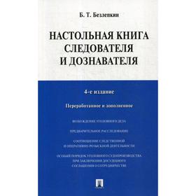 

Настольная книга следователя и дознавателя (обложка ). 4-е издание, переработанное и дополненное Безлепкин Б. Т.