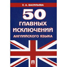 

50 главных исключений английского языка: Учебное пособие. Васильева Е. А.