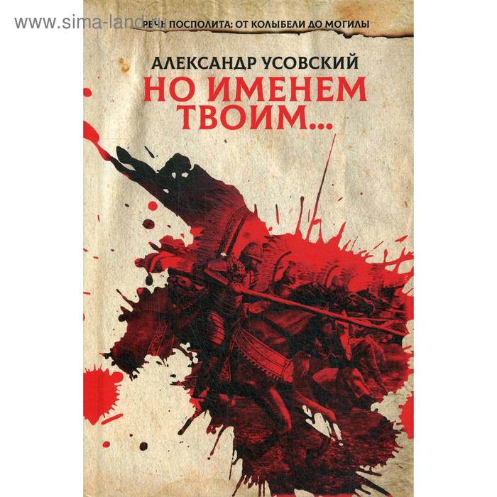 

Но именем твоим…Речь Посполита: от колыбели до могилы.. Книга 1. Усовский А.
