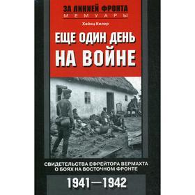 

Еще один день на войне. Свидетельства ефрейтора вермахта о боях на Восточном фронте. 1941-1942. Килер Х.