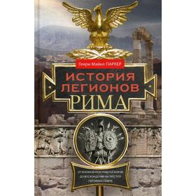 

История легионов Рима. От военной реформы Гая Мария до восхождения на престол Септимия Севера. Паркер Г. М