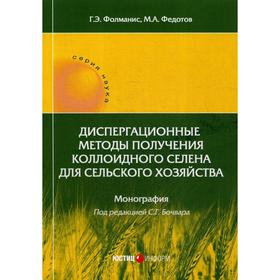 

Диспергационные методы получения коллоидного селена для сельского хозяйства: Монография. Фолманис Г. Э., Федотов М. А., Под ред. Бочвара С. Г.