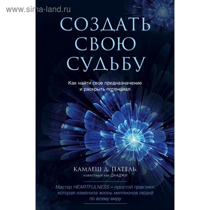

Создать свою судьбу. Как найти свое предназначение и раскрыть потенциал. Патель К.