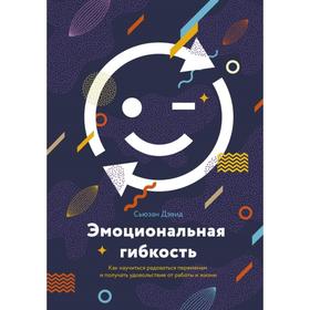 

Эмоциональная гибкость. Как научиться радоваться переменам и получать удовольствие от работы и жизни. Дэвид С.