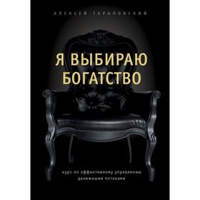 

Я выбираю богатство. Курс по эффективному управлению денежными потоками. Тараповский А. П.