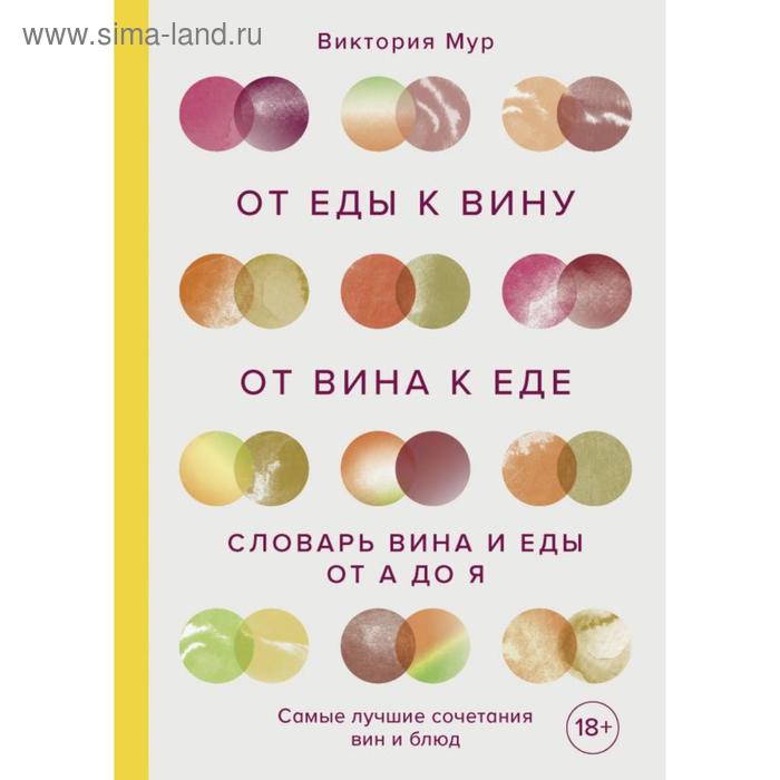 

От еды к вину. От вина к еде. Блюда, рецепты и вина от А до Я. Мур В.