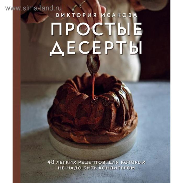 

Простые десерты. 48 легких рецептов, для которых не надо быть кондитером. Исакова В. Э.