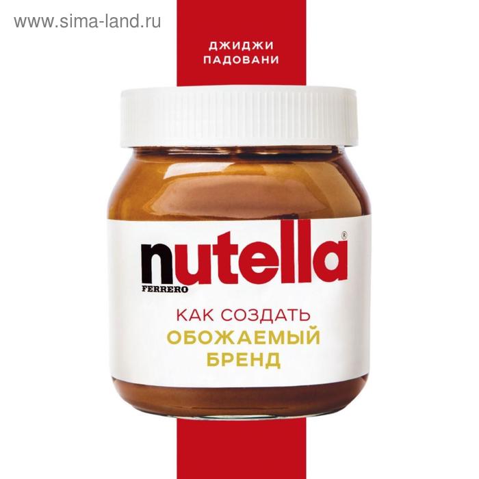 

Nutella. Как создать обожаемый бренд. Падовани Д.