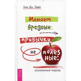 

Меняем вредные привычки на полезные: осознанный подход. Бирн Хью Дж.