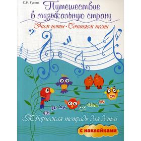 

Путешествие в музыкальную страну. Учим ноты, сочиняем песни. Творческая тетрадь для детей с наклейками. 4-е издание. Гусева С. И.