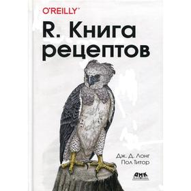 

R. Книга рецептов: Проверенные рецепты для статистики, анализа и визуализации данных. Лонг Дж.Д., Титор П.